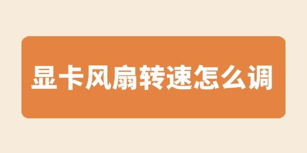 顯卡風(fēng)扇轉(zhuǎn)速怎么調(diào) 快來看看詳細(xì)教程