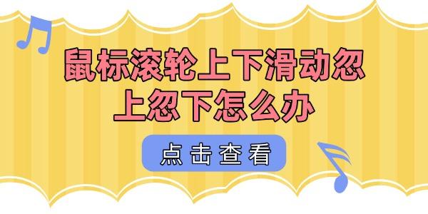 鼠標(biāo)滾輪上下滑動忽上忽下怎么辦