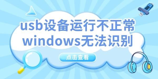 usb設(shè)備運行不正常windows無法識別怎么辦