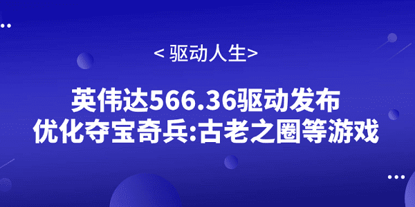英偉達566.36驅(qū)動發(fā)布 優(yōu)化奪寶奇兵:古老之圈等游戲