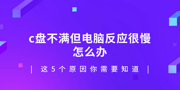 c盤不滿但電腦反應很慢怎么辦 這5個原因你需要知道