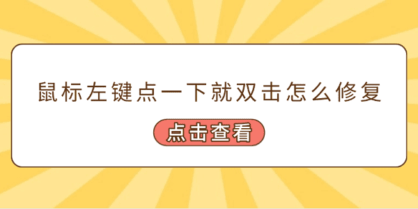 鼠標(biāo)左鍵點(diǎn)一下就雙擊怎么修復(fù) 常見(jiàn)的5個(gè)修復(fù)方案