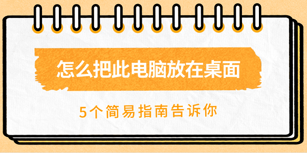 怎么把此電腦放在桌面 5個(gè)簡易指南告訴你