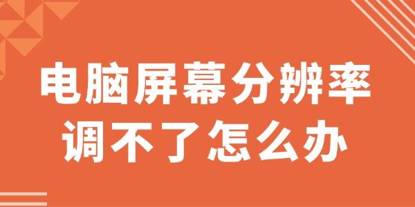電腦屏幕分辨率調不了怎么辦 一文讀懂全面指南