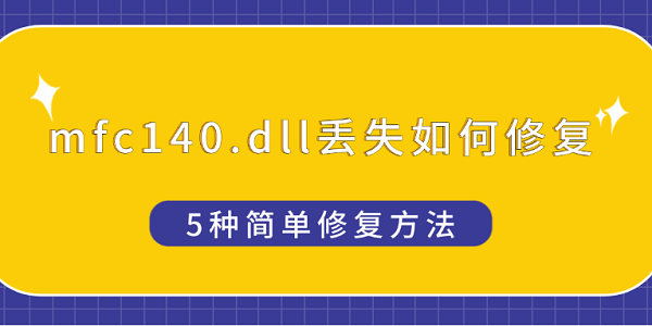 mfc140.dll丟失如何修復(fù) 5種簡(jiǎn)單修復(fù)方法