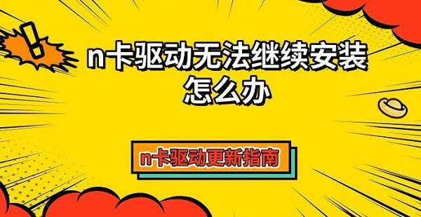 n卡驅(qū)動無法繼續(xù)安裝怎么辦，n卡驅(qū)動更新指南