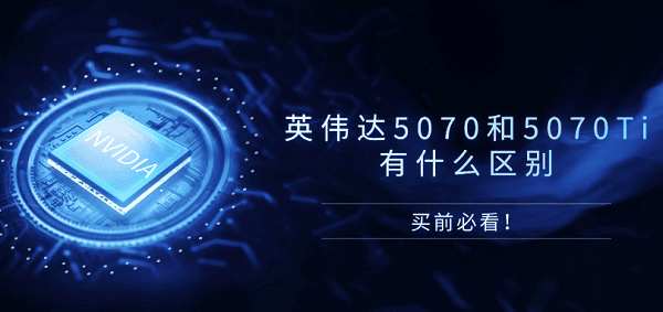 英偉達(dá)5070和5070Ti有什么區(qū)別？買(mǎi)前必看！
