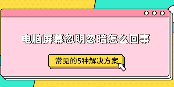 電腦屏幕忽明忽暗怎么回事 常見(jiàn)的5種解決方案