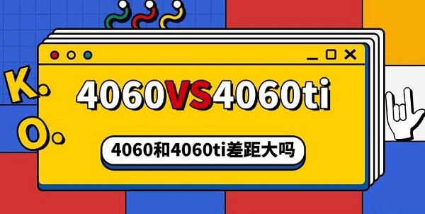 4060和4060ti差距大嗎，4060和4060ti區(qū)別對(duì)比