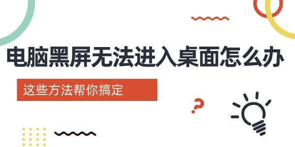 電腦黑屏無(wú)法進(jìn)入桌面怎么辦