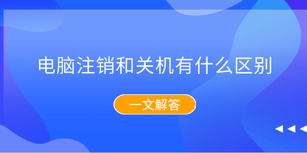 電腦注銷和關(guān)機(jī)有什么區(qū)別？一文解答