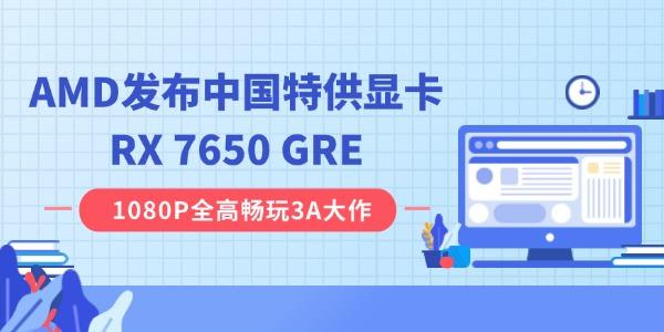 AMD發(fā)布中國特供顯卡RX 7650 GRE：8GB 顯存，2049 元起