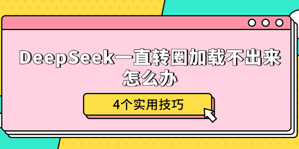 DeepSeek一直轉圈加載不出來怎么辦 4個實用技巧