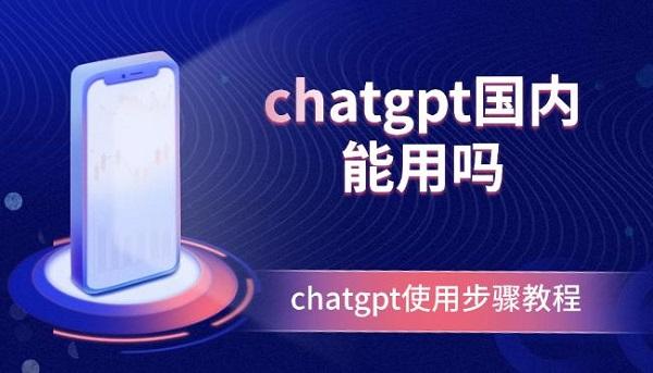 chatgpt國內(nèi)能用嗎？chatgpt使用步驟教程