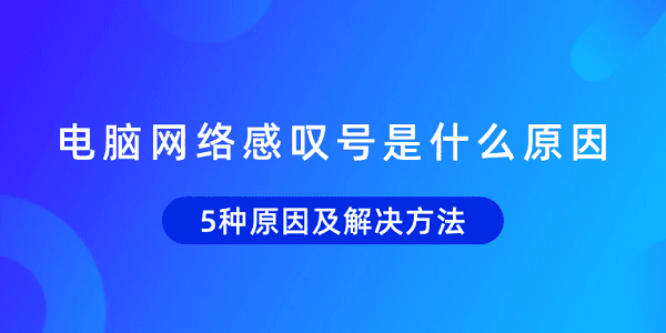 電腦網(wǎng)絡感嘆號是什么原因 5種原因及解決方法