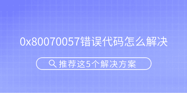 0x80070057錯(cuò)誤代碼怎么解決 推薦這5個(gè)解決方案