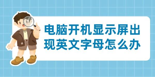 電腦開機顯示屏出現(xiàn)英文字母怎么辦