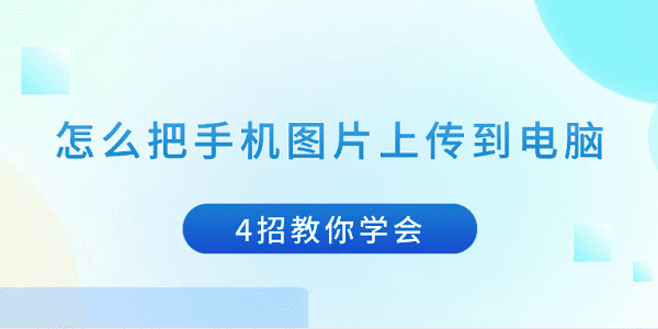 怎么把手機(jī)圖片上傳到電腦 4招教你學(xué)會(huì)