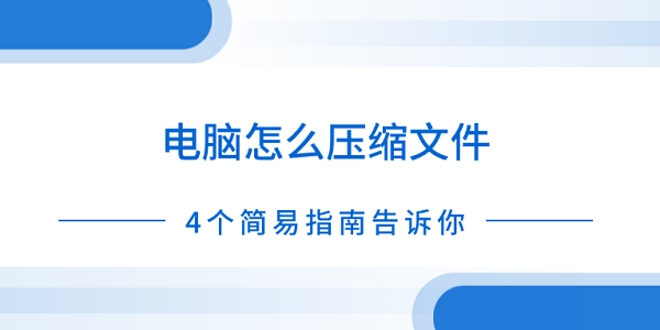 電腦怎么壓縮文件 4個簡易指南告訴你