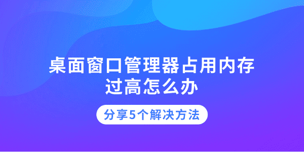 桌面窗口管理器占用內(nèi)存過(guò)高怎么辦 分享5個(gè)解決方法