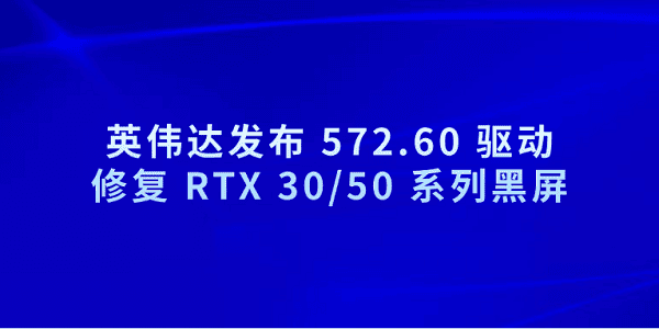 英偉達(dá)發(fā)布 572.60 驅(qū)動 修復(fù) RTX 30/50 系列黑屏