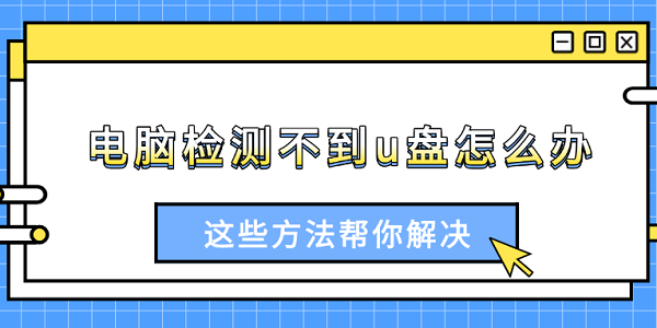 電腦檢測(cè)不到u盤怎么辦 這些方法幫你解決