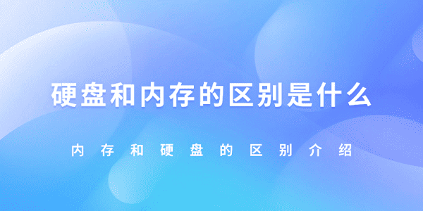 硬盤和內(nèi)存的區(qū)別是什么 內(nèi)存和硬盤的區(qū)別介紹