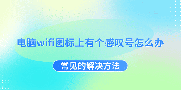 電腦wifi圖標上有個感嘆號怎么辦 常見的解決方法