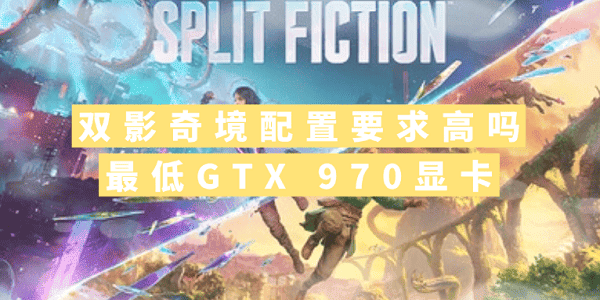 雙影奇境配置要求高嗎？最低GTX 970顯卡