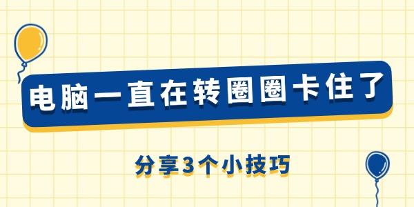 電腦一直在轉(zhuǎn)圈圈卡住了怎么回事