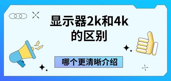 顯示器2k和4k的區(qū)別，哪個更清晰介紹