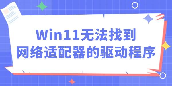 Win11無(wú)法找到網(wǎng)絡(luò)適配器的驅(qū)動(dòng)程序怎么辦