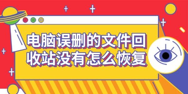 電腦誤刪的文件回收站沒有怎么恢復(fù)