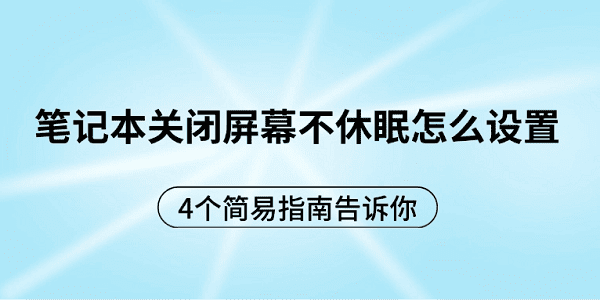 筆記本關(guān)閉屏幕不休眠怎么設(shè)置 4個(gè)簡(jiǎn)易指南告訴你