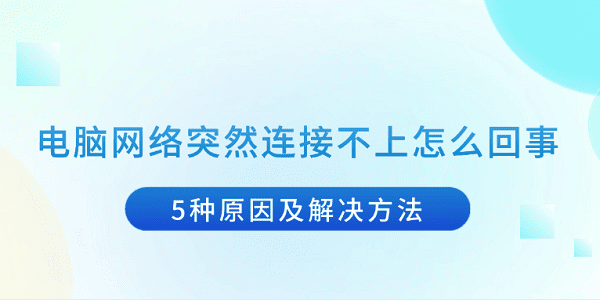 電腦網(wǎng)絡(luò)突然連接不上怎么回事 5種原因及解決方法