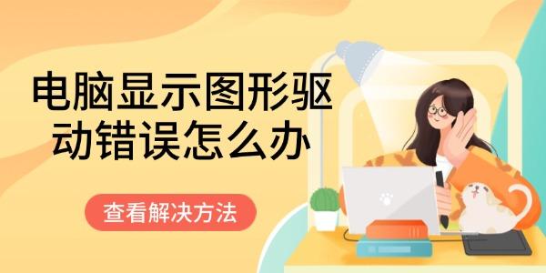 電腦顯示圖形驅(qū)動(dòng)錯(cuò)誤怎么辦