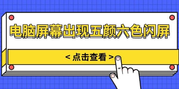 電腦屏幕出現(xiàn)五顏六色閃屏