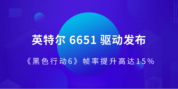 英特爾 6651 驅(qū)動(dòng)發(fā)布 《黑色行動(dòng)6》幀率提升高達(dá)15%