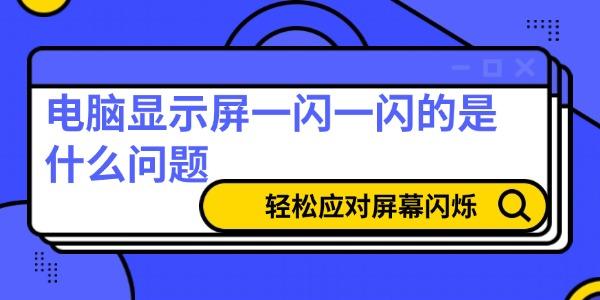 電腦顯示屏一閃一閃的是什么問題