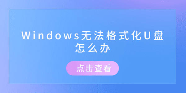 Windows無法格式化U盤怎么辦 推薦這幾個修復(fù)方案