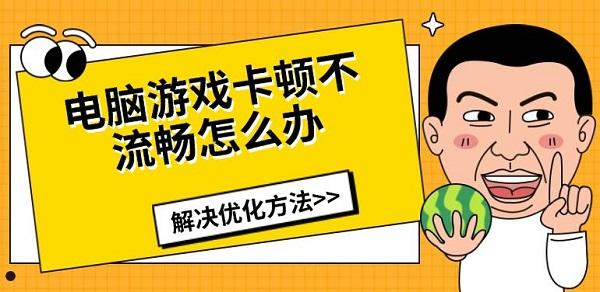 電腦游戲卡頓不流暢怎么辦，解決優(yōu)化方法