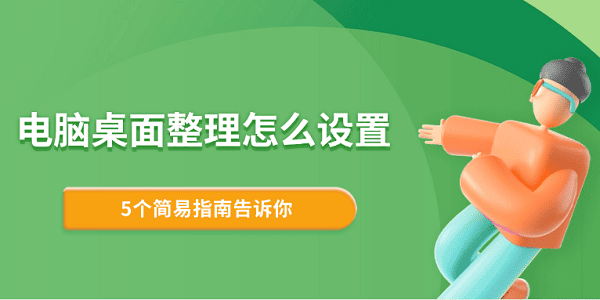 電腦桌面整理怎么設(shè)置 5個(gè)簡(jiǎn)易指南告訴你