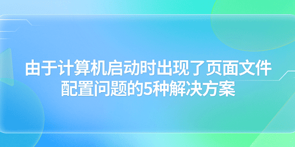 由于計算機啟動時出現(xiàn)了頁面文件配置問題的5種解決方案