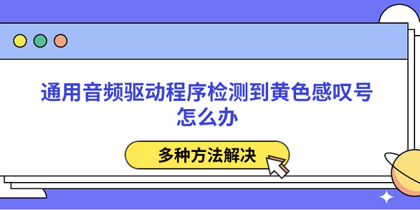 通用音頻驅(qū)動程序檢測到黃色感嘆號怎么辦 多種方法解決