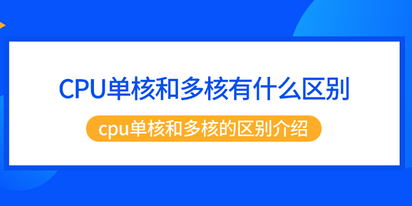 CPU單核和多核有什么區(qū)別 cpu單核和多核的區(qū)別介紹