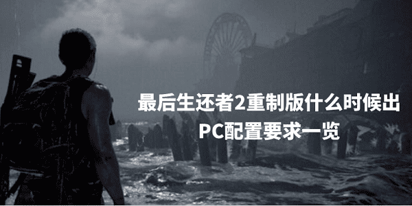 最后生還者2重制版什么時(shí)候出 PC配置要求一覽