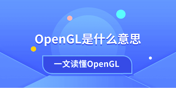 OpenGL是什么意思？一文讀懂OpenGL