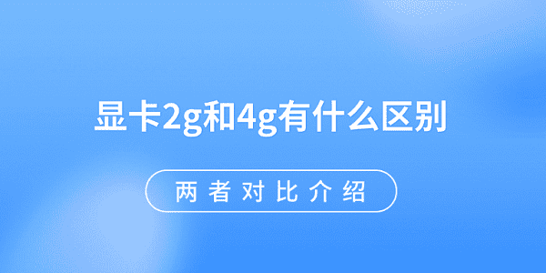 顯卡2g和4g有什么區(qū)別 兩者對比介紹