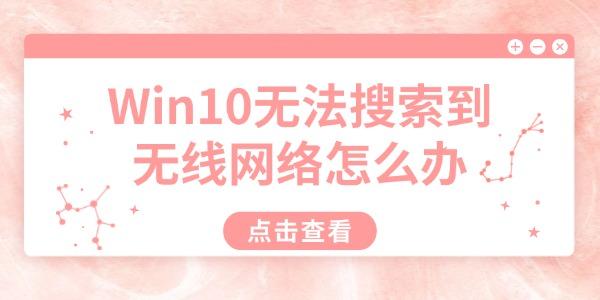 Win10無法搜索到無線網(wǎng)絡(luò)怎么辦