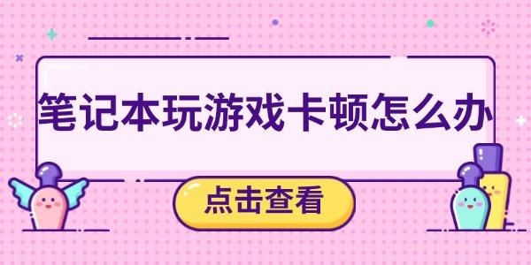 筆記本玩游戲卡頓怎么辦
